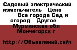 Садовый электрический измельчитель › Цена ­ 17 000 - Все города Сад и огород » Другое   . Мурманская обл.,Мончегорск г.